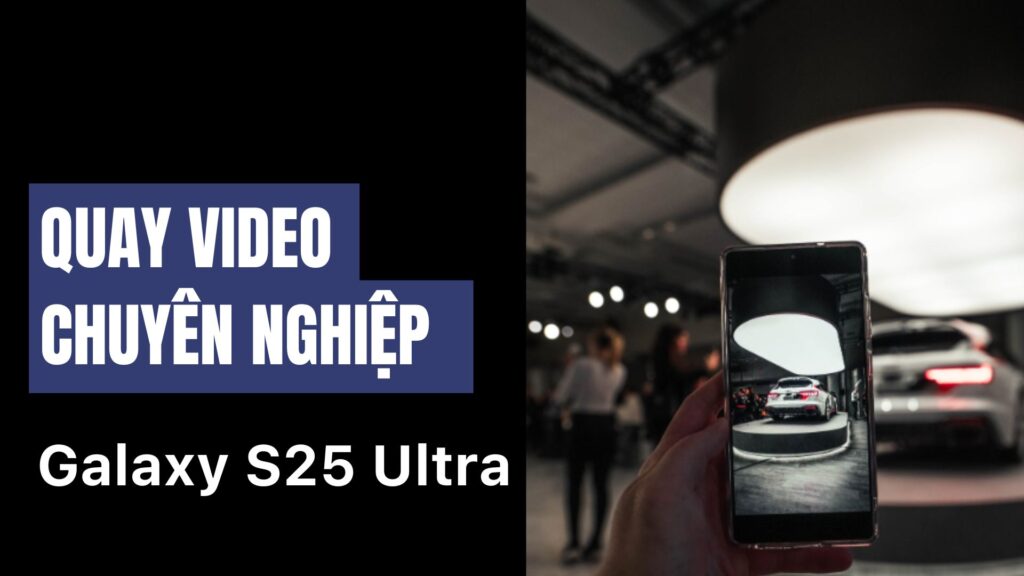 Quay video chuyên nghiệp trên Galaxy S25 Ultra